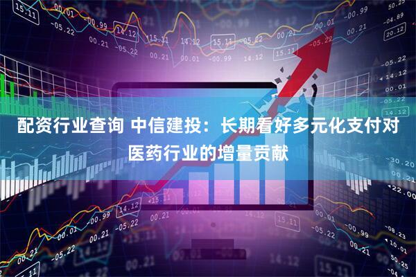 配资行业查询 中信建投：长期看好多元化支付对医药行业的增量贡献