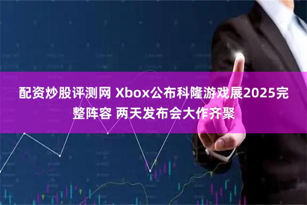配资炒股评测网 Xbox公布科隆游戏展2025完整阵容 两天发布会大作齐聚