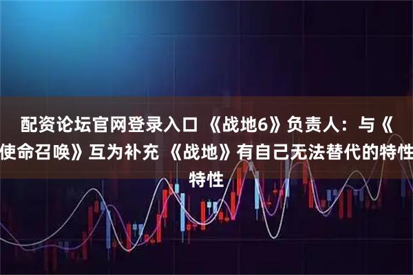 配资论坛官网登录入口 《战地6》负责人：与《使命召唤》互为补充 《战地》有自己无法替代的特性
