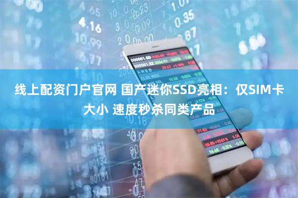 线上配资门户官网 国产迷你SSD亮相：仅SIM卡大小 速度秒杀同类产品