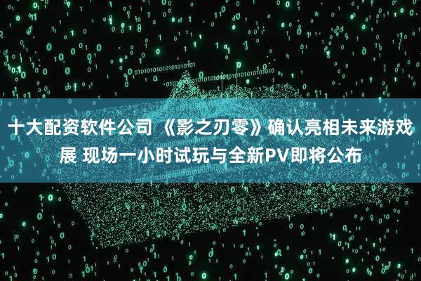 十大配资软件公司 《影之刃零》确认亮相未来游戏展 现场一小时试玩与全新PV即将公布