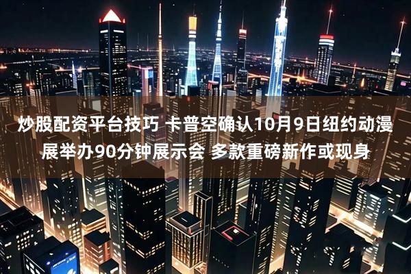 炒股配资平台技巧 卡普空确认10月9日纽约动漫展举办90分钟展示会 多款重磅新作或现身