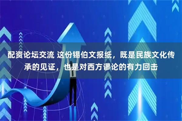 配资论坛交流 这份锡伯文报纸，既是民族文化传承的见证，也是对西方谬论的有力回击