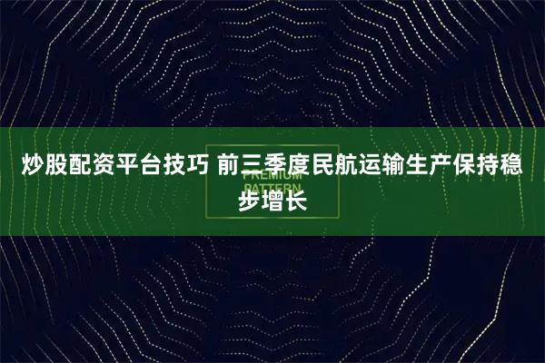 炒股配资平台技巧 前三季度民航运输生产保持稳步增长