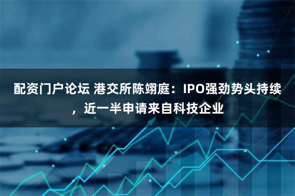 配资门户论坛 港交所陈翊庭：IPO强劲势头持续，近一半申请来自科技企业