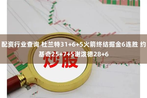配资行业查询 杜兰特31+6+5火箭终结掘金6连胜 约基奇25+7+5谢泼德28+6