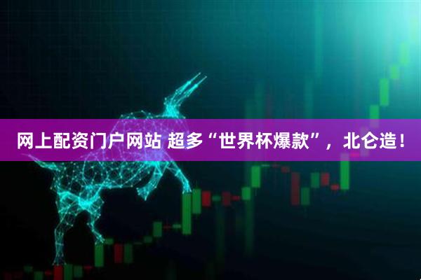 网上配资门户网站 超多“世界杯爆款”，北仑造！