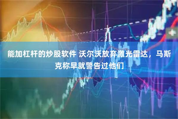 能加杠杆的炒股软件 沃尔沃放弃激光雷达，马斯克称早就警告过他们